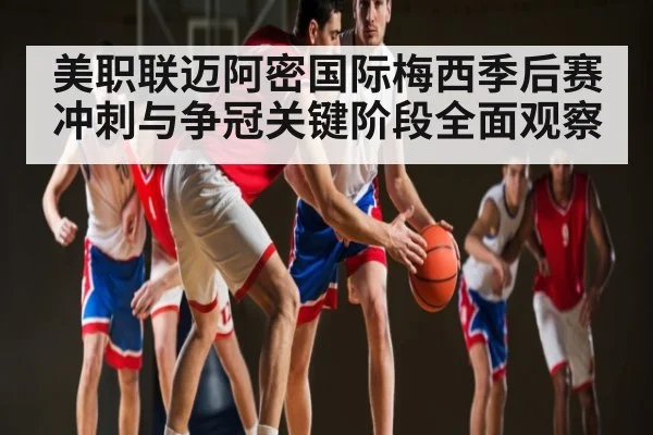 美职联迈阿密国际梅西季后赛冲刺与争冠关键阶段全面观察