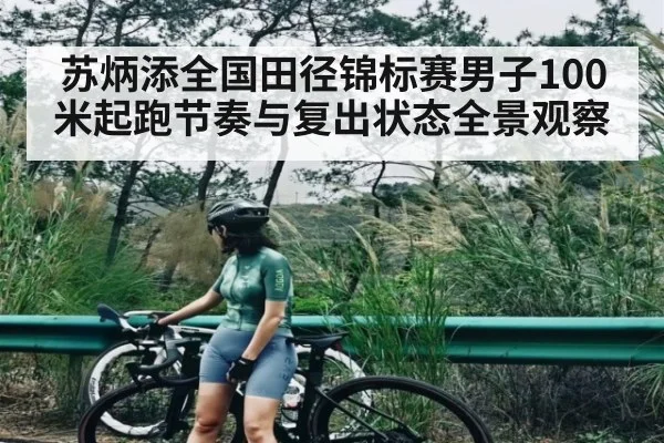 苏炳添全国田径锦标赛男子100米起跑节奏与复出状态全景观察